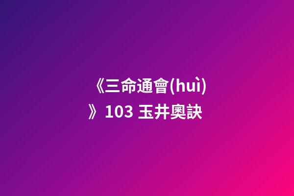 《三命通會(huì)》10.3 玉井奧訣